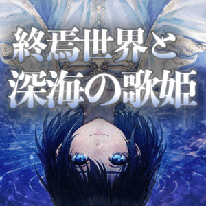 終焉世界と深海の歌姫