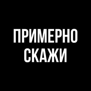 ПРИМЕРНО СКАЖИ