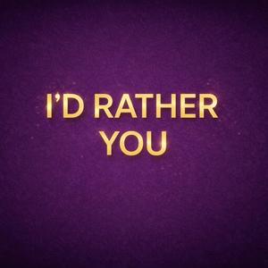 I'D RATHER YOU