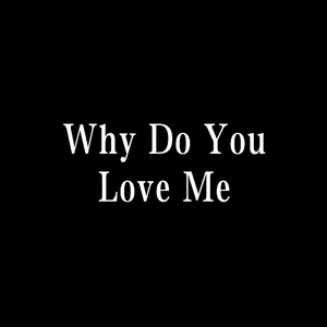 Why Do You Love Me
