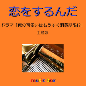 恋をするんだ 「俺の可愛いはもうすぐ消費期限!?」主題歌 （オルゴール）