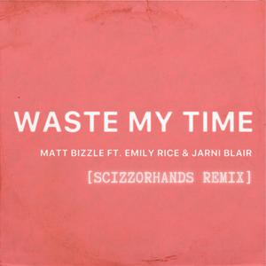 Waste My Time (feat. Emily Rice & Jarni Blair) (Scizzorhands Remix)
