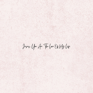 Jesus, You Are The Love Of My Life