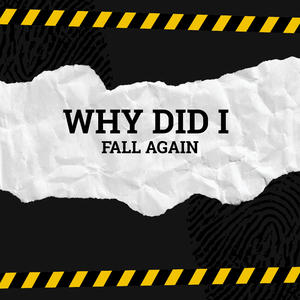 WHY DID I FALL AGAIN