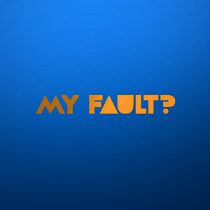 MY FAULT?