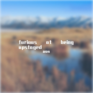 furious at being upstaged