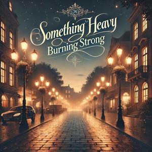 Something Heavy, Burning Strong