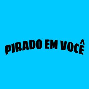 Pirado em você