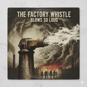 The factory whistle blows so loud