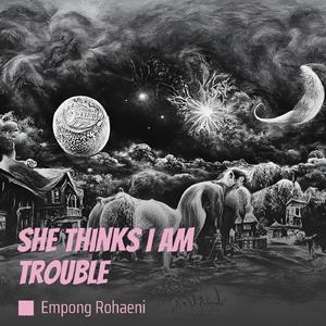 She Thinks I Am Trouble