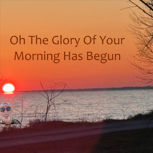 Oh the Glory of Your Morning Has Begun
