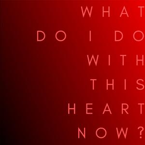 What Do I Do with This Heart Now?