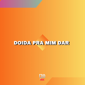 DOIDA PRA MIM DAR