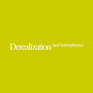 Derealization (And Schizophrenia)