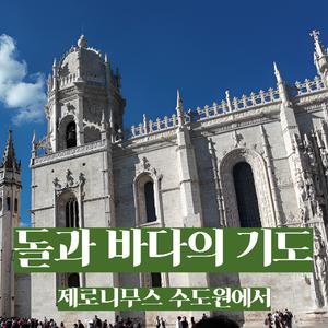 돌과 바다의 기도｜제로니무스 수도원에서