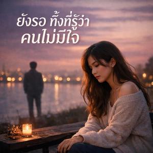 ยังรอทั้งที่รู้ว่าคนไม่มีใจ