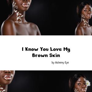 I Know You Love My Brown Skin