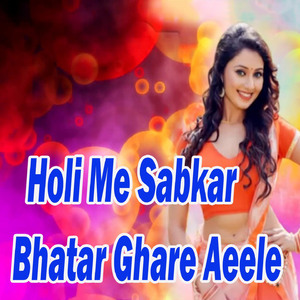 Holi Me Sabkar Bhatar Ghare Aeele