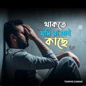 থাকতে যদি না পাই কাছে | Thakte Jodi Na Pai Kache