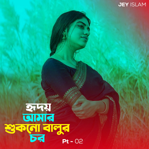 হৃদয় আমার শুকনো বালুর চর, Pt. 02