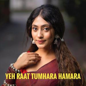 YEH RAAT TUMHARA HAMARA