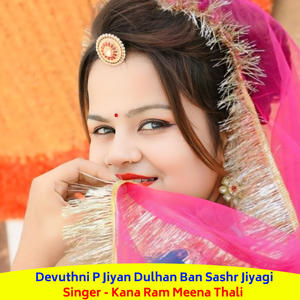 Devuthni P Jiyan Dulhan Ban Sashr Jiyagi