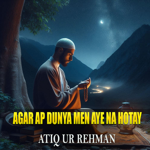 Agar Ap Dunya Men Aye Na Hotay