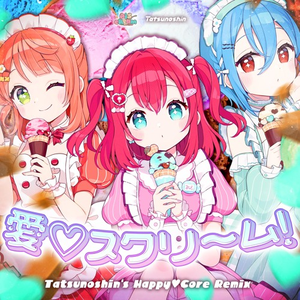 愛♡スクリ～ム！(Tatsunoshin's_Happy♡Core_Remix)