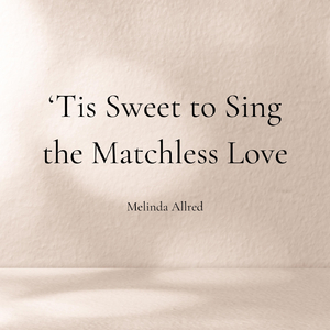 'Tis Sweet to Sing the Matchless Love