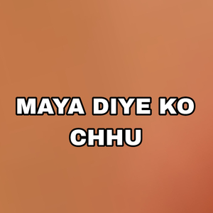MAYA DIYE KO CHHU