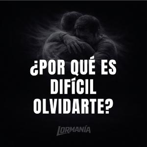 ¿Por qué es difícil olvidarte?
