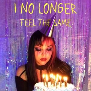 I NO LONGER FEEL THE SAME