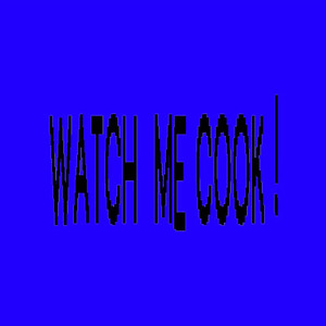 WATCH ME COOK !
