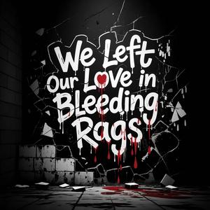We Left Our Love in Bleeding Rags
