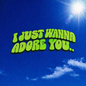 I just wanna adore you..