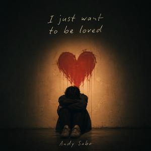 I Just Want To Be Loved