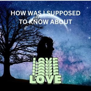 How was I supposed to know about love