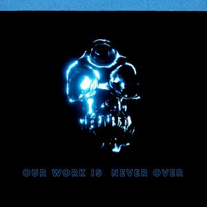 OUR WORK IS NEVER OVER