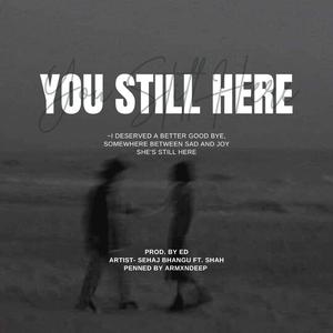 You still here (feat. Sehaj bhangu, Shah & ED)