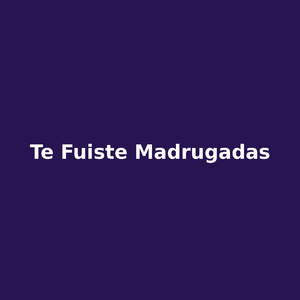 te fuiste madrugadas