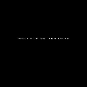 Pray for Better Days