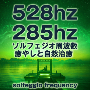 528hz 285hz ソルフェジオ周波数 癒やしと自然治癒