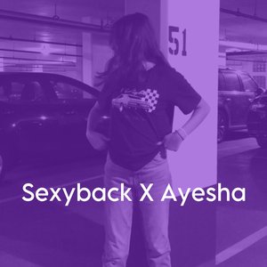 Sexyback X Ayesha