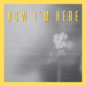 Now I'm Here