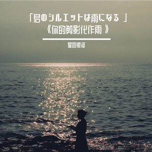 「君のシルエットは雨になる」 《你的剪影化作雨》