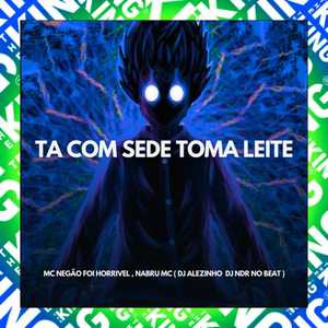 Ta Com Sede Toma Leite