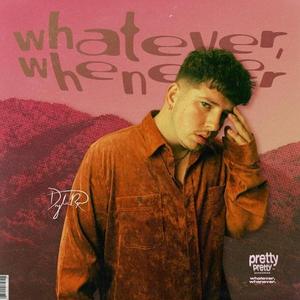 whatever, whenever