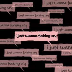 i just wanna ****ing cry