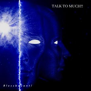 Talk To Much!!