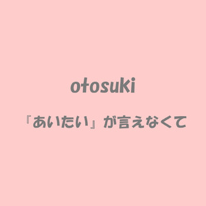 『あいたい』が言えなくて